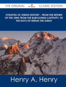 Synopsis of Jewish History - From the Return of the Jews from the Babylonish Captivity, to the Days of Herod the Great - The Original Classic Edition by Henry A Henry - Paperback