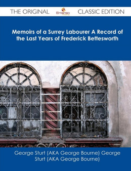 Memoirs of a Surrey Labourer a Record of the Last Years of Frederick Bettesworth - The Original Classic Edition by George Sturt - Paperback