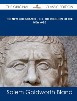 The New Christianity - Or, the Religion of the New Age - The Original Classic Edition by Salem Goldworth Bland - Paperback