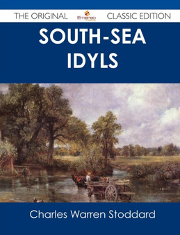 South-Sea Idyls - The Original Classic Edition by Professor Charles Warren Stoddard - Paperback