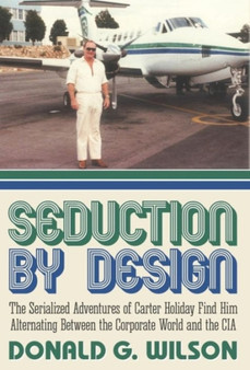 Seduction by Design : The Serialized Adventures of Carter Holiday Find Him Alternating Between the Corporate World and the CIA by Donald G Wilson - Hardback