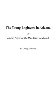 The Young Engineers in Arizona or Laying Tracks on the Man-Killer Quicksand by H.Irving Hancock - Paperback