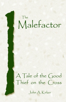 The Malefactor : A Tale of the Good Thief on the Cross by John A Kirker - Paperback