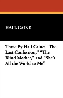 Three by Hall Caine : The Last Confession, the Blind Mother, and She's All the World to Me by Hall Caine - Paperback