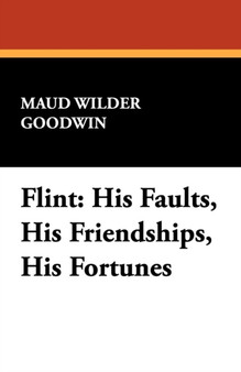 Flint : His Faults, His Friendships, His Fortunes by Maud Wilder Goodwin - Paperback
