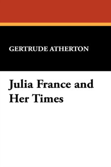 Julia France and Her Times by Gertrude Franklin Horn Atherton - Paperback