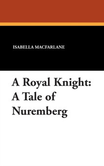 A Royal Knight : A Tale of Nuremberg by Isabella MacFarlane - Hardback