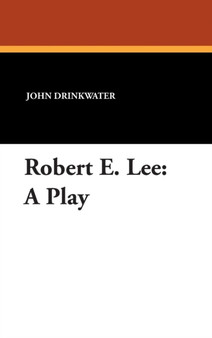 Robert E. Lee : A Play by John Drinkwater - Hardback