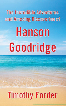 The Incredible Adventures and Amazing Discoveries of Hanson Goodridge by Timothy Forder - Paperback
