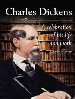 Charles Dickens : A Celebration of His Life and Work by Charles Mosley - Hardback