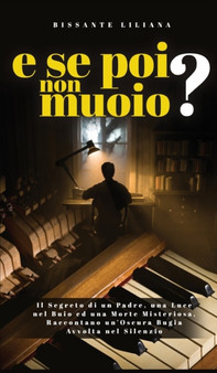 E Se Poi Non Muoio? : Il Segreto di un Padre, una Luce nel Buio ed una Morte Misteriosa, Raccontano un'Oscura Bugia Avvolta nel Silenzio by Liliana Bissante - Hardback