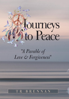 Journeys to Peace : A Parable of Love & Forgiveness by Tr Brennan - Hardback