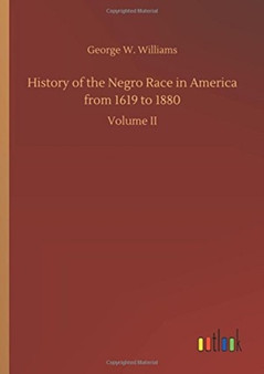 History of the Negro Race in America from 1619 to 1880 by George W Williams - Hardback