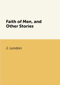 Faith of Men, and Other Stories by J. London - Paperback