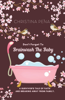 Don't Forget To BRAINWASH THE BABY : A survivor's tale of faith and breaking away from family. by Christina Pena - Paperback