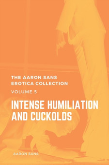 The Aaron Sans Erotica Collection Volume 5 : Intense Humiliation and Cuckolds by Aaron Sans - Paperback