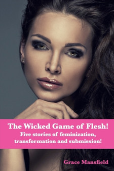 The Wicked Game of Flesh : Stories of feminization, transformation and submission! by Grace Mansfield - Paperback