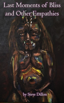 Last Moments of Bliss and Other Empathies : A collection of dark poems by Steve Dillon - Paperback