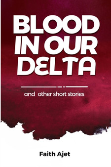 BLOOD IN OUR DELTA and other SHORT STORIES by Faith Ajet - Paperback