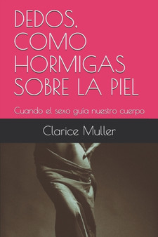 Dedos, Como Hormigas Sobre La Piel : Cuando el sexo guia nuestro cuerpo by Clarice Muller - Paperback
