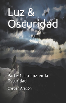 Luz & Oscuridad : Parte 1. La Luz en la Oscuridad by Cristian Obed Aragon Torres - Paperback