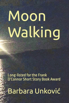 Moon Walking : Long-listed for the Frank O'Connor Short Story Book Award by Barbara Unkovic - Paperback