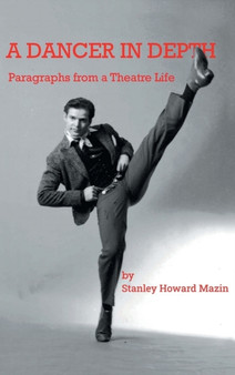A Dancer in Depth : Paragraphs from a Theatre Life by Stanley Howard Mazin - Hardback