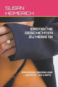 Erotische Geschichten Zu Heiss (3) : Von Reisen, Dreiern Und ....Juliette....No-Limits : 3 by Susan Heimerich - Paperback