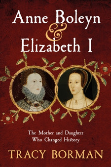 Anne Boleyn & Elizabeth I : The Mother and Daughter Who Changed History by Tracy Borman - Hardback