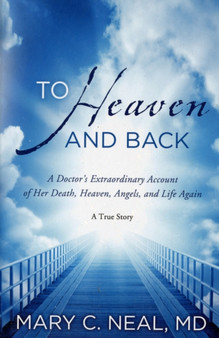 To Heaven and Back : A Doctor's Extraordinary Account of Her Death, Heaven, Angels, and Life Again by Mary C Neal - Paperback