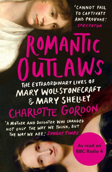 Romantic Outlaws : The Extraordinary Lives of Mary Wollstonecraft and Mary Shelley by Charlotte Gordon - Paperback