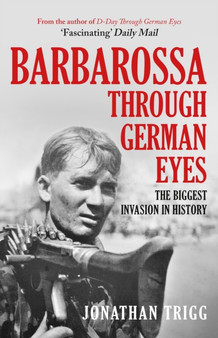 Barbarossa Through German Eyes : The Biggest Invasion in History by Jonathan Trigg - Hardback