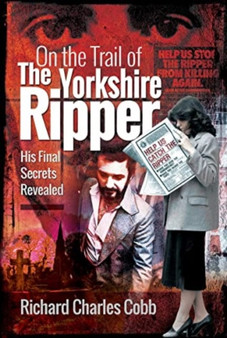 On the Trail of the Yorkshire Ripper : His Final Secrets Revealed by Richard Charles Cobb - Paperback