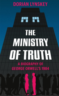 The Ministry of Truth : A Biography of George Orwell's 1984 by Dorian Lynskey - Hardback
