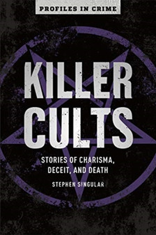 Killer Cults : Stories of Charisma, Deceit, and Death by Stephen Singular - Paperback