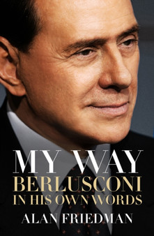 My Way : Berlusconi in His Own Words by Alan Friedman - Hardback