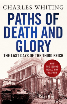 Paths of Death and Glory : The Last Days of the Third Reich by Charles Whiting - Paperback