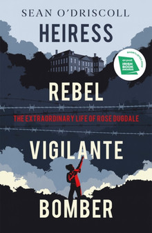 Heiress, Rebel, Vigilante, Bomber : The Extraordinary Life of Rose Dugdale by Sean O'Driscoll - Hardback