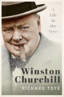 Winston Churchill : A Life in the News by Richard Toye - Hardback