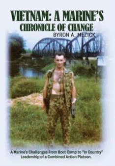 Vietnam : A Marine's Chronicle Of Change: A Marine's Challenges From Boot Camp to "In Country" Leadership of a Combined Action Platoon. by Byron A Mezick - Hardback