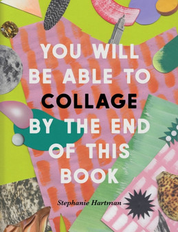 You Will Be Able to Collage by the End of This Book by Stephanie Hartman - Paperback