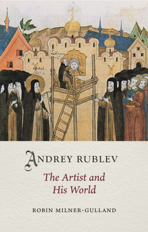 Andrey Rublev : The Artist and His World by Robin Milner-Gulland - Hardback