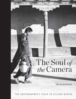 The Soul of the Camera : The Photographer's Place in Picture-Making by David DuChemin - Hardback