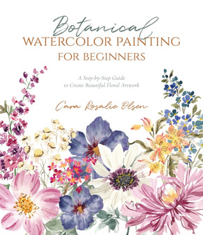 Botanical Watercolor Painting for Beginners : A Step-by-Step Guide to Create Beautiful Floral Artwork by Cara Olsen - Paperback