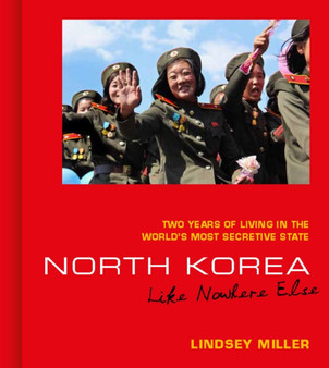 North Korea: Like Nowhere Else : Two Years of Living in the World's Most Secretive State by Lindsey Miller - Hardback