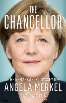 The Chancellor : The Remarkable Odyssey of Angela Merkel by Kati Marton - Paperback