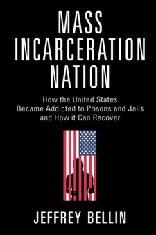 Mass Incarceration Nation : How the United States Became Addicted to Prisons and Jails and How It Can Recover by Jeffrey Bellin - Paperback