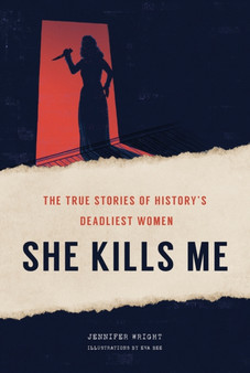She Kills Me : The True Stories of History's Deadliest Women by Jennifer Wright - Hardback