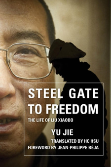 Steel Gate to Freedom : The Life of Liu Xiaobo by Yu Jie - Hardback