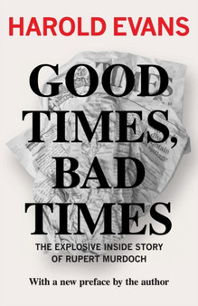 Good Times, Bad Times : The Explosive Inside Story of Rupert Murdoch by Sir Harold Evans - Paperback